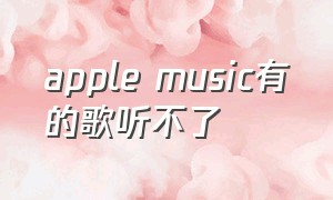 apple music有的歌听不了（apple music学生优惠）