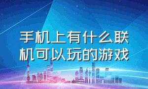 手机上有什么联机可以玩的游戏