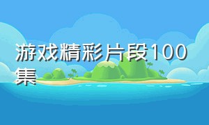 游戏精彩片段100集