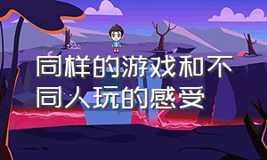 同样的游戏和不同人玩的感受