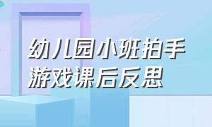 幼儿园小班拍手游戏课后反思