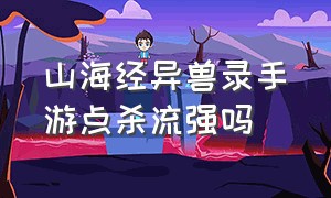 山海经异兽录手游点杀流强吗