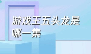 游戏王五头龙是哪一集（游戏王五帝龙的龙头）