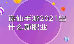 诛仙手游2021出什么新职业