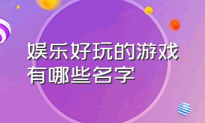 娱乐好玩的游戏有哪些名字（十款最好玩的游戏名字叫什么）