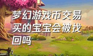 梦幻游戏币交易买的宝宝会被找回吗