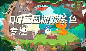 QQ三国游戏紫色专注（qq三国紫专注收益大不大）