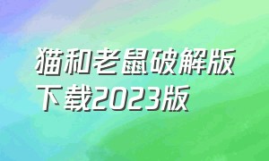 猫和老鼠破解版下载2023版（猫和老鼠经典版下载教程）