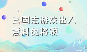 三国志游戏出人意料的将领