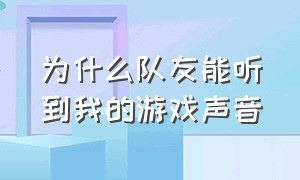 为什么队友能听到我的游戏声音（队友能听见我游戏声音怎么解决）