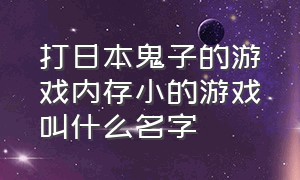 打日本鬼子的游戏内存小的游戏叫什么名字