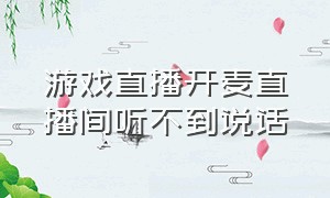 游戏直播开麦直播间听不到说话