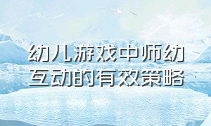 幼儿游戏中师幼互动的有效策略