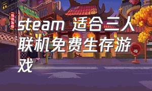 steam 适合三人联机免费生存游戏