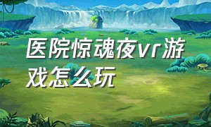 医院惊魂夜vr游戏怎么玩