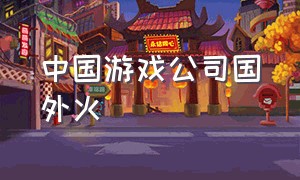 中国游戏公司国外火