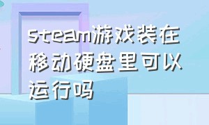 steam游戏装在移动硬盘里可以运行吗