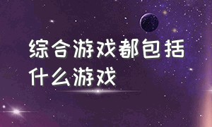 综合游戏都包括什么游戏