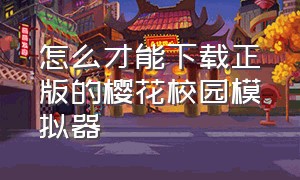 怎么才能下载正版的樱花校园模拟器