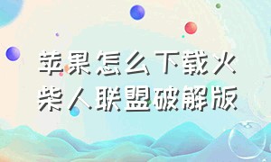 苹果怎么下载火柴人联盟破解版