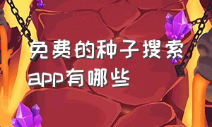 免费的种子搜索app有哪些（免费的种子搜索app有哪些）