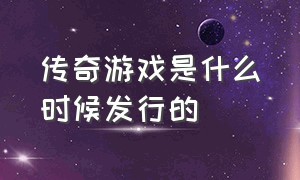 传奇游戏是什么时候发行的