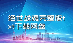 绝世战魂完整版txt下载网盘