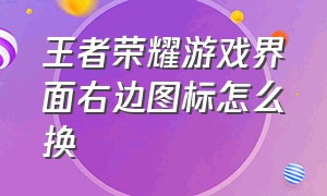 王者荣耀游戏界面右边图标怎么换