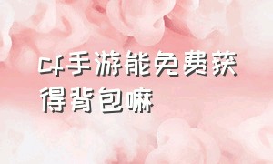 cf手游能免费获得背包嘛