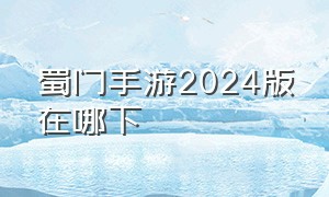 蜀门手游2024版在哪下