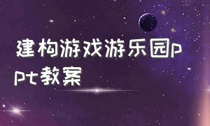 建构游戏游乐园ppt教案