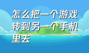 怎么把一个游戏转到另一个手机里去