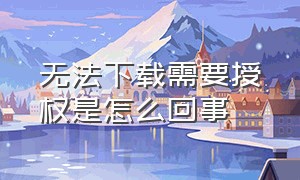 无法下载需要授权是怎么回事