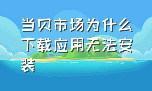 当贝市场为什么下载应用无法安装