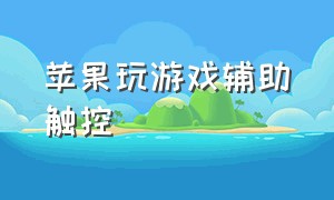 苹果玩游戏辅助触控（苹果玩游戏辅助触控怎么设置）