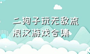 二狗子玩无敌流浪汉游戏合集