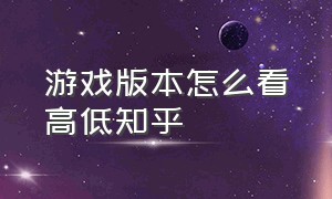 游戏版本怎么看高低知乎