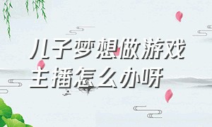 儿子梦想做游戏主播怎么办呀