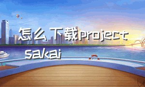 怎么下载project sakai