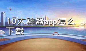 10大神器app怎么下载