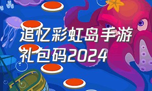追忆彩虹岛手游礼包码2024