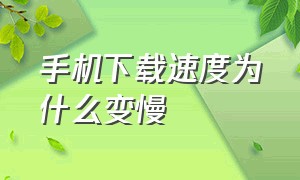 手机下载速度为什么变慢（为什么手机下载速度很慢怎么解决）