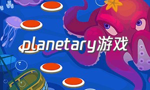 planetary游戏（planets游戏）