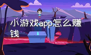 小游戏app怎么赚钱