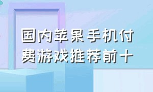 国内苹果手机付费游戏推荐前十