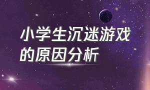 小学生沉迷游戏的原因分析