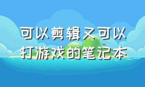 可以剪辑又可以打游戏的笔记本