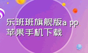 乐班班旗舰版a pp苹果手机下载