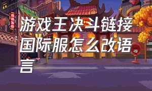 游戏王决斗链接国际服怎么改语言