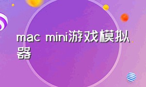 mac mini游戏模拟器（macos 游戏模拟器）